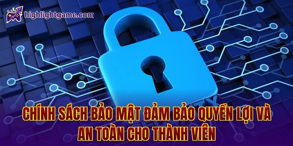 Chính sách bảo mật đảm bảo quyền lợi và an toàn cho thành viên