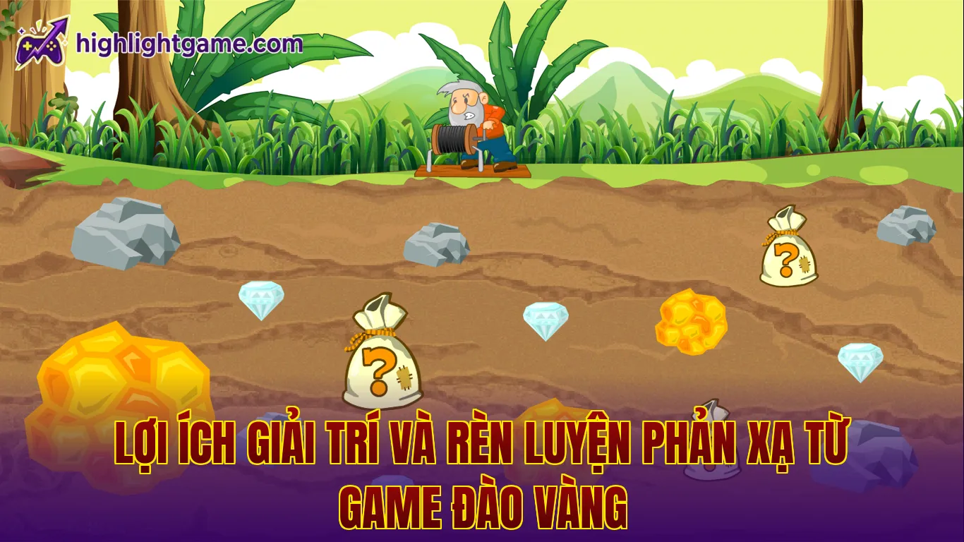 Lợi ích giải trí và rèn luyện phản xạ từ game đào vàng