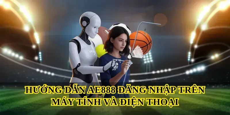 Hướng dẫn Ae888 đăng nhập trên máy tính và điện thoại