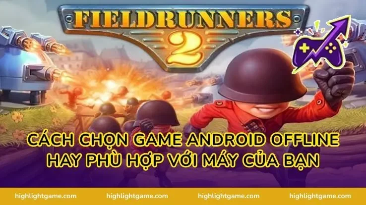 Cách chọn game Android offline hay phù hợp với máy của bạn