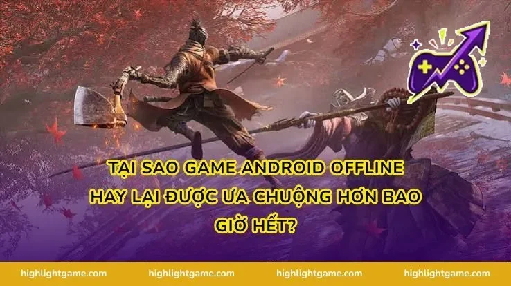 Tại sao game Android offline hay lại được ưa chuộng hơn bao giờ hết?